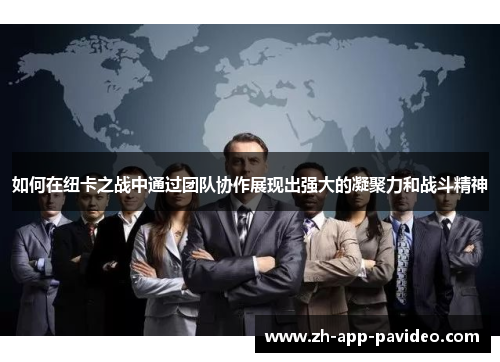 如何在纽卡之战中通过团队协作展现出强大的凝聚力和战斗精神