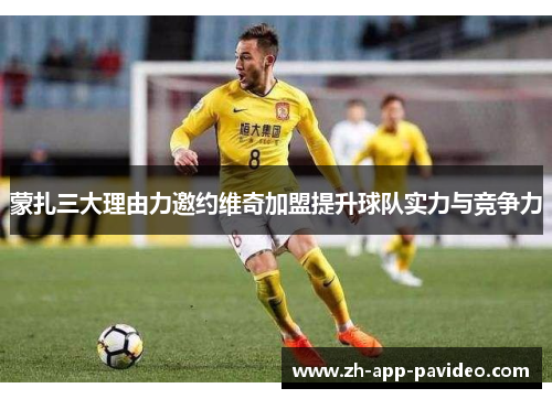 蒙扎三大理由力邀约维奇加盟提升球队实力与竞争力