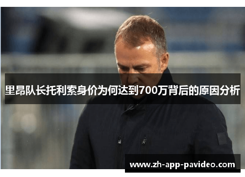 里昂队长托利索身价为何达到700万背后的原因分析