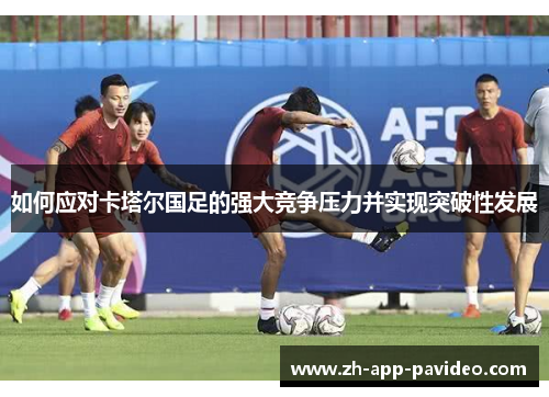 如何应对卡塔尔国足的强大竞争压力并实现突破性发展