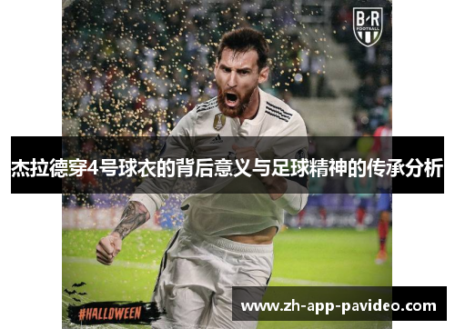 杰拉德穿4号球衣的背后意义与足球精神的传承分析 杰拉德穿4号球衣的背后意义与足球精神的传承分析