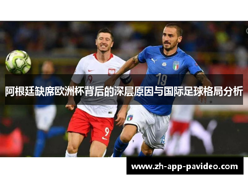 阿根廷缺席欧洲杯背后的深层原因与国际足球格局分析