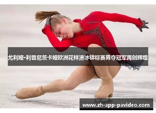 尤利娅·利普尼茨卡娅欧洲花样滑冰锦标赛勇夺冠军再创辉煌 尤利娅·利普尼茨卡娅欧洲花样滑冰锦标赛勇夺冠军再创辉煌
