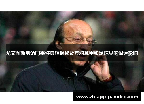 尤文图斯电话门事件真相揭秘及其对意甲和足球界的深远影响 尤文图斯电话门事件真相揭秘及其对意甲和足球界的深远影响