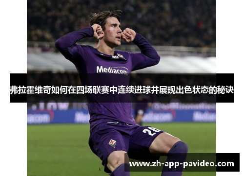 弗拉霍维奇如何在四场联赛中连续进球并展现出色状态的秘诀
