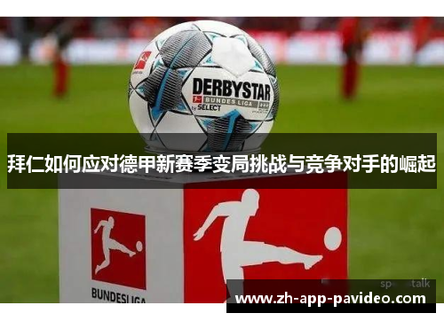 拜仁如何应对德甲新赛季变局挑战与竞争对手的崛起 拜仁如何应对德甲新赛季变局挑战与竞争对手的崛起