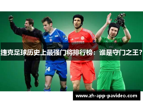 捷克足球历史上最强门将排行榜：谁是守门之王？
