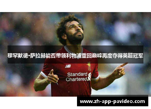 穆罕默德·萨拉赫能否带领利物浦重回巅峰再度夺得英超冠军