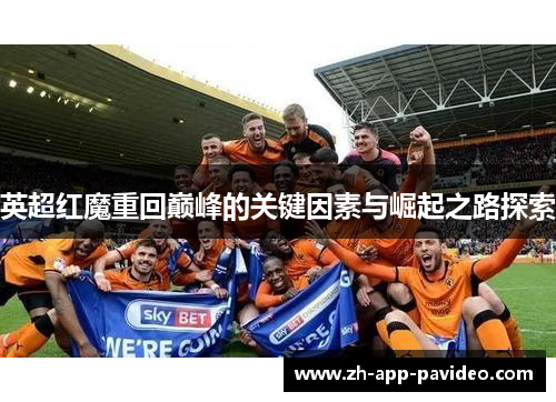 英超红魔重回巅峰的关键因素与崛起之路探索 英超红魔重回巅峰的关键因素与崛起之路探索