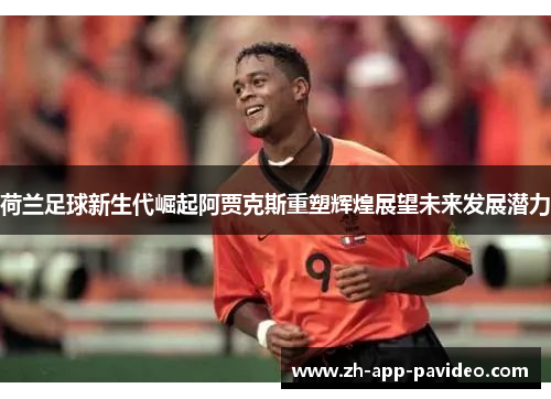 荷兰足球新生代崛起阿贾克斯重塑辉煌展望未来发展潜力 荷兰足球新生代崛起阿贾克斯重塑辉煌展望未来发展潜力