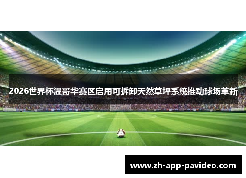2026世界杯温哥华赛区启用可拆卸天然草坪系统推动球场革新