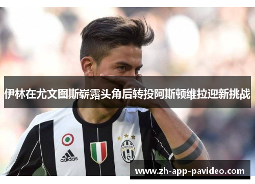 伊林在尤文图斯崭露头角后转投阿斯顿维拉迎新挑战