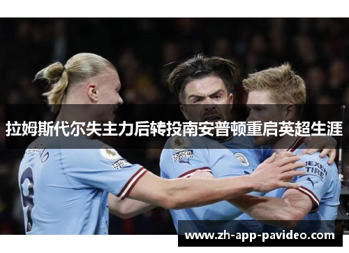 拉姆斯代尔失主力后转投南安普顿重启英超生涯