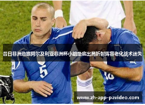 昔日非洲劲旅阿尔及利亚非洲杯小组垫底出局折射阵容老化战术迷失