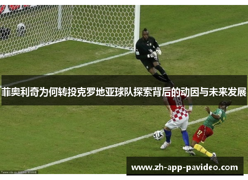 菲奥利奇为何转投克罗地亚球队探索背后的动因与未来发展