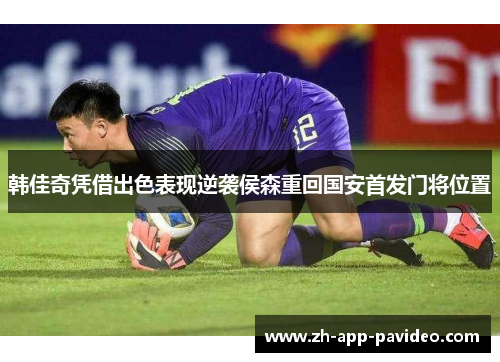 韩佳奇凭借出色表现逆袭侯森重回国安首发门将位置