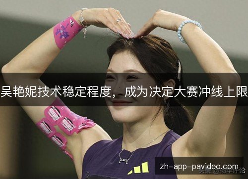 吴艳妮技术稳定程度，成为决定大赛冲线上限