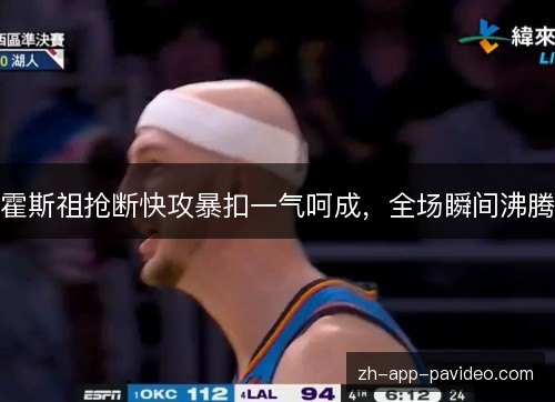霍斯祖抢断快攻暴扣一气呵成,全场瞬间沸腾 霍斯祖抢断快攻暴扣一气呵成,全场瞬间沸腾