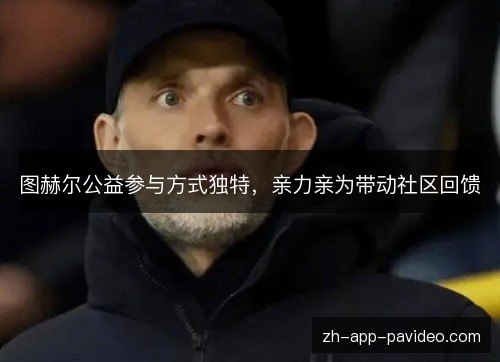 图赫尔公益参与方式独特，亲力亲为带动社区回馈
